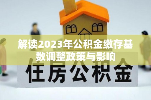 天涯解读2023年公积金缴存基数调整政策与影响