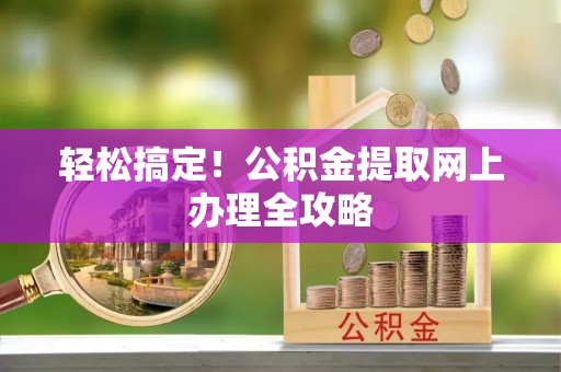 天涯轻松搞定！公积金提取网上办理全攻略