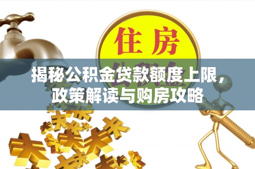 天涯揭秘公积金贷款额度上限，政策解读与购房攻略