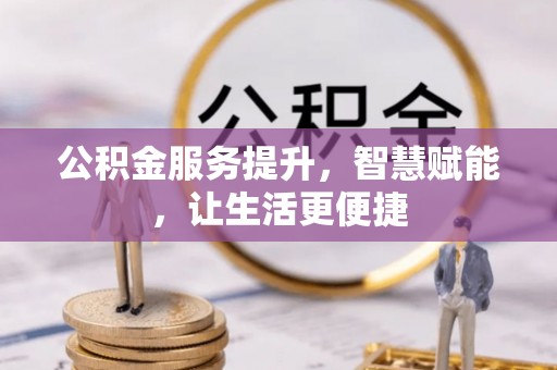 天涯公积金服务提升，智慧赋能，让生活更便捷