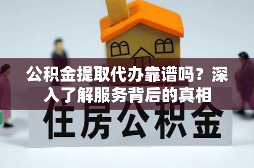 天涯公积金提取代办靠谱吗？深入了解服务背后的真相