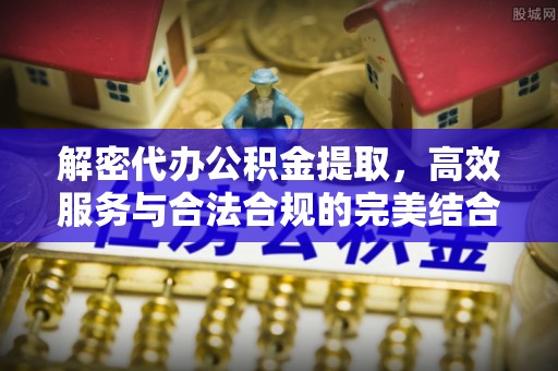 天涯解密代办公积金提取，高效服务与合法合规的完美结合