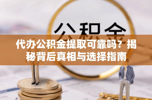 天涯代办公积金提取可靠吗？揭秘背后真相与选择指南