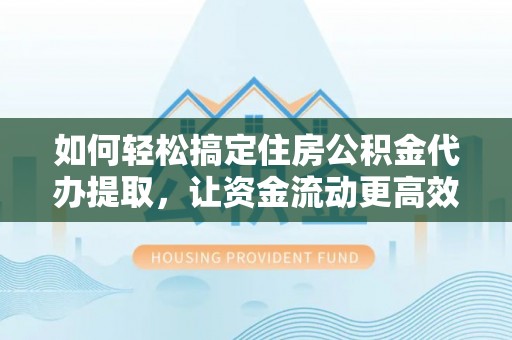 天涯如何轻松搞定住房公积金代办提取，让资金流动更高效