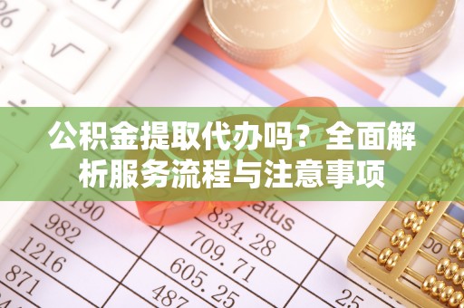 天涯公积金提取代办吗？全面解析服务流程与注意事项