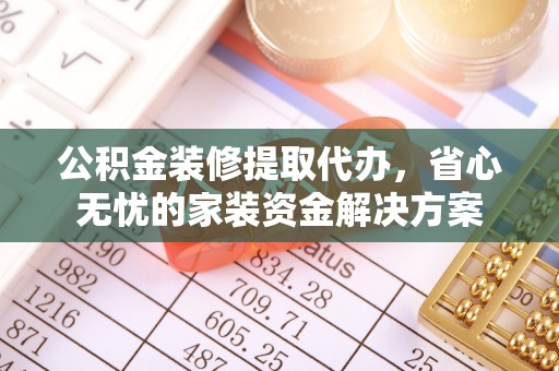 天涯公积金装修提取代办，省心无忧的家装资金解决方案