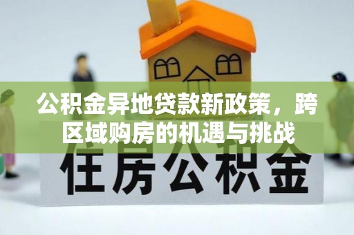 天涯公积金异地贷款新政策，跨区域购房的机遇与挑战