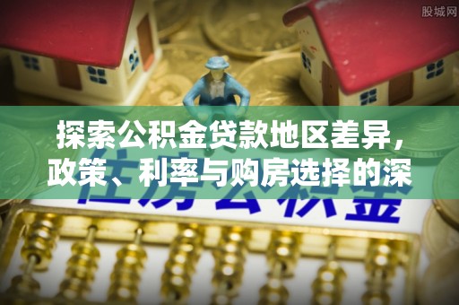 天涯探索公积金贷款地区差异，政策、利率与购房选择的深度解析