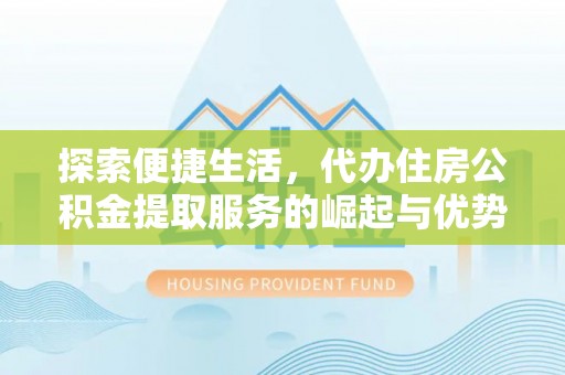 天涯探索便捷生活，代办住房公积金提取服务的崛起与优势