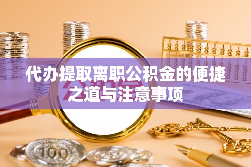 天涯代办提取离职公积金的便捷之道与注意事项