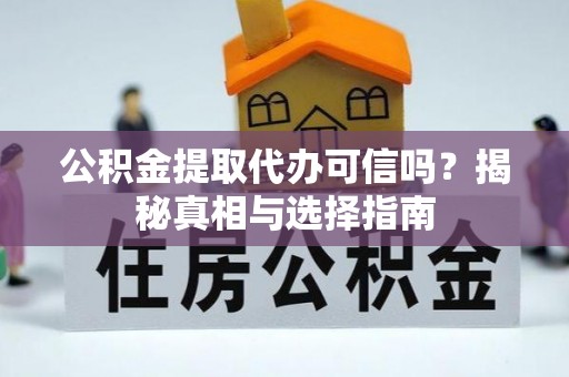 天涯公积金提取代办可信吗？揭秘真相与选择指南