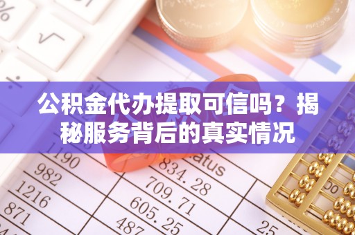 天涯公积金代办提取可信吗？揭秘服务背后的真实情况