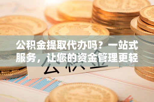 天涯公积金提取代办吗？一站式服务，让您的资金管理更轻松