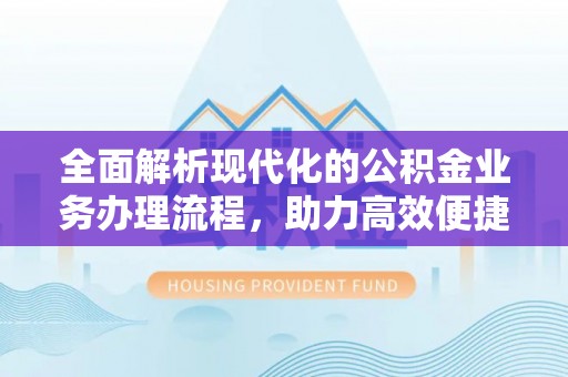 天涯全面解析现代化的公积金业务办理流程，助力高效便捷生活