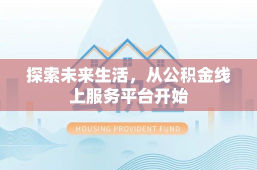 天涯探索未来生活，从公积金线上服务平台开始