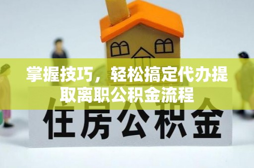 天涯掌握技巧，轻松搞定代办提取离职公积金流程
