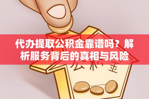 天涯代办提取公积金靠谱吗？解析服务背后的真相与风险