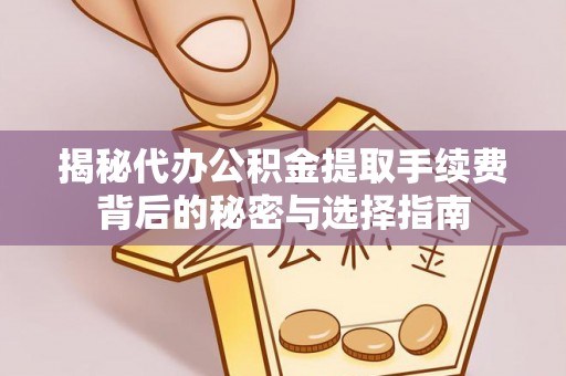 天涯揭秘代办公积金提取手续费背后的秘密与选择指南