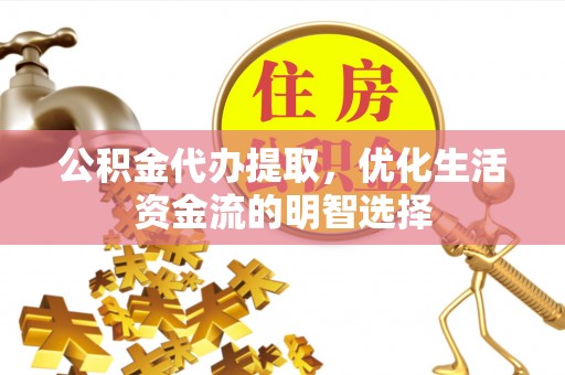 天涯公积金代办提取，优化生活资金流的明智选择