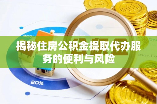 天涯揭秘住房公积金提取代办服务的便利与风险