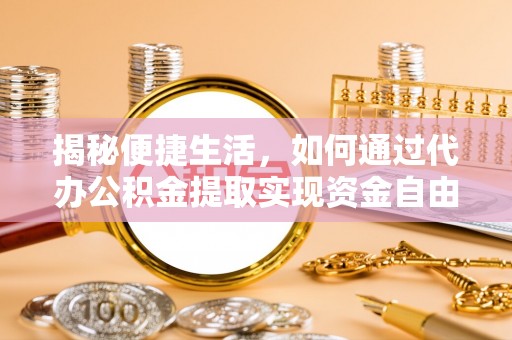 天涯揭秘便捷生活，如何通过代办公积金提取实现资金自由