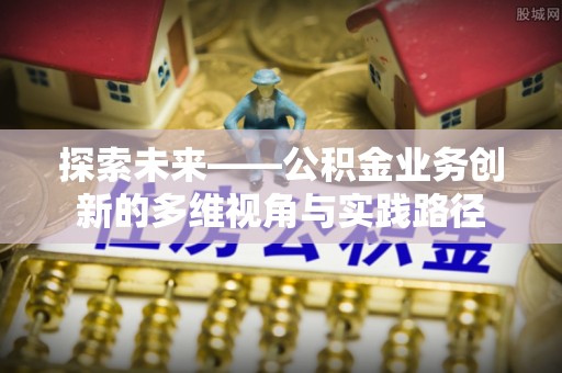 天涯探索未来——公积金业务创新的多维视角与实践路径