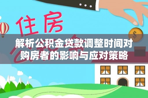 天涯解析公积金贷款调整时间对购房者的影响与应对策略