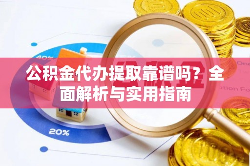 天涯公积金代办提取靠谱吗？全面解析与实用指南