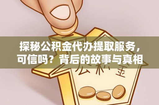 天涯探秘公积金代办提取服务，可信吗？背后的故事与真相