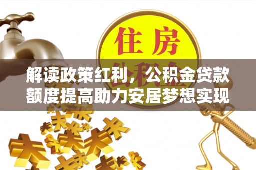 天涯解读政策红利，公积金贷款额度提高助力安居梦想实现