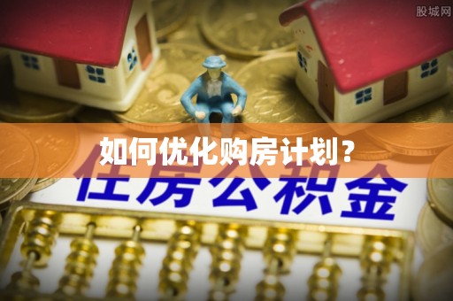 天涯如何优化购房计划？