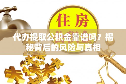 天涯代办提取公积金靠谱吗？揭秘背后的风险与真相