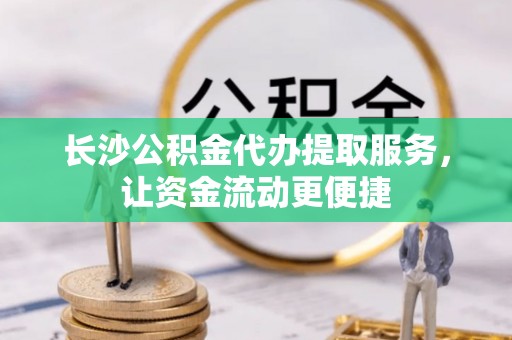 天涯长沙公积金代办提取服务，让资金流动更便捷