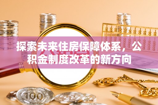 天涯探索未来住房保障体系，公积金制度改革的新方向