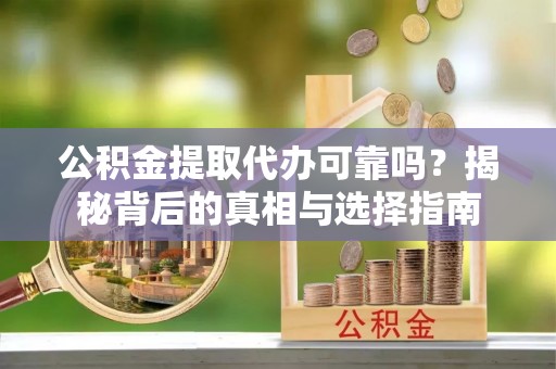 天涯公积金提取代办可靠吗？揭秘背后的真相与选择指南