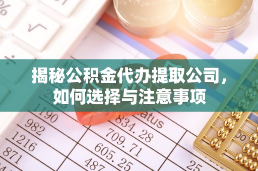 天涯揭秘公积金代办提取公司，如何选择与注意事项
