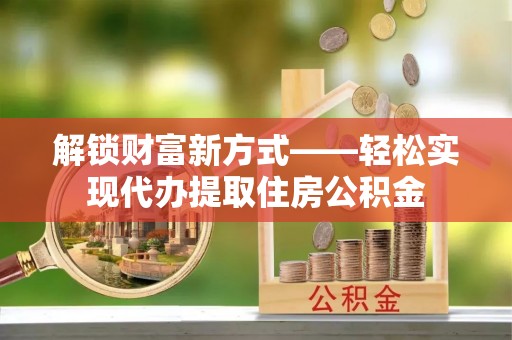 天涯解锁财富新方式——轻松实现代办提取住房公积金