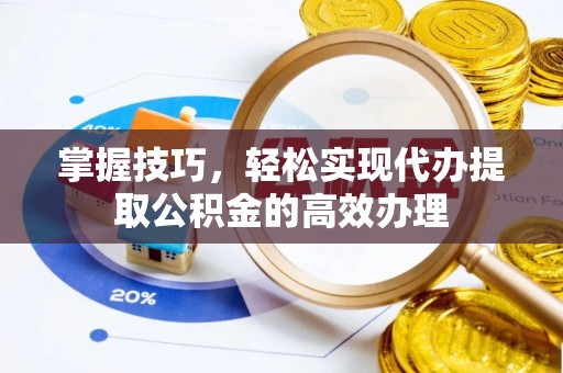 天涯掌握技巧，轻松实现代办提取公积金的高效办理