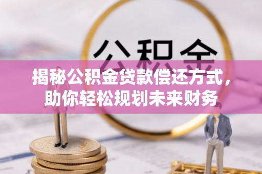 天涯揭秘公积金贷款偿还方式，助你轻松规划未来财务