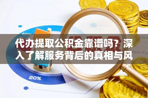 天涯代办提取公积金靠谱吗？深入了解服务背后的真相与风险