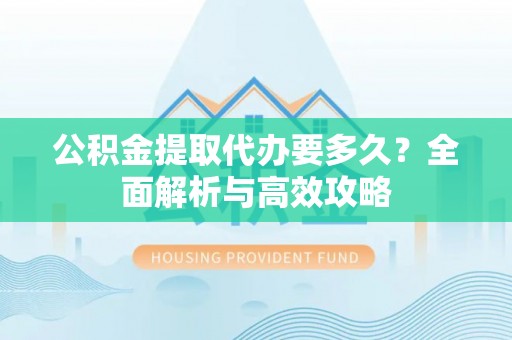 天涯公积金提取代办要多久？全面解析与高效攻略