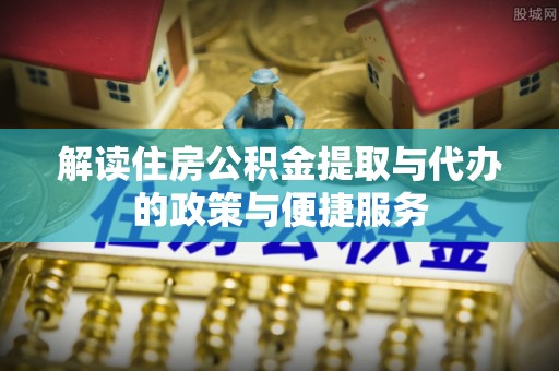 天涯解读住房公积金提取与代办的政策与便捷服务
