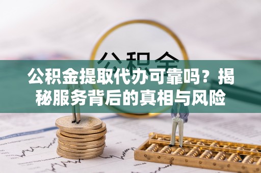 天涯公积金提取代办可靠吗？揭秘服务背后的真相与风险