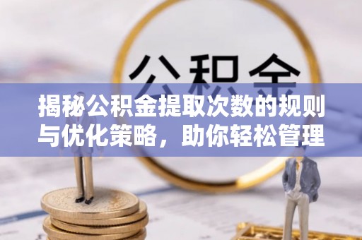 天涯揭秘公积金提取次数的规则与优化策略，助你轻松管理财务