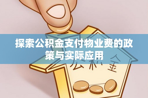 天涯探索公积金支付物业费的政策与实际应用