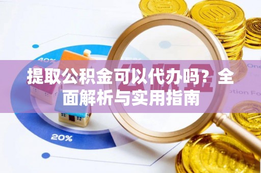 天涯提取公积金可以代办吗？全面解析与实用指南