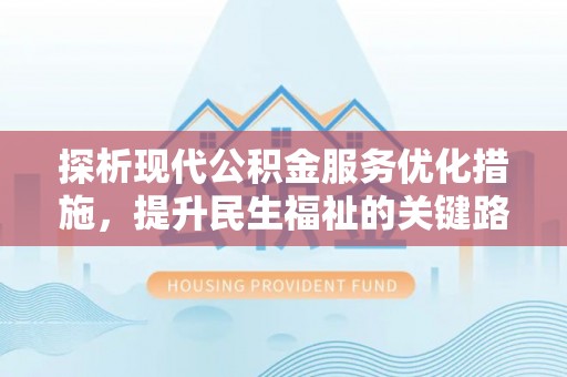 天涯探析现代公积金服务优化措施，提升民生福祉的关键路径