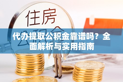 天涯代办提取公积金靠谱吗？全面解析与实用指南