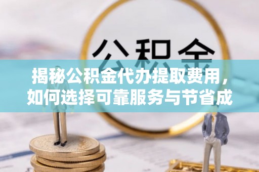 天涯揭秘公积金代办提取费用，如何选择可靠服务与节省成本