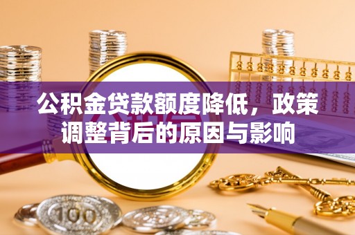天涯公积金贷款额度降低，政策调整背后的原因与影响